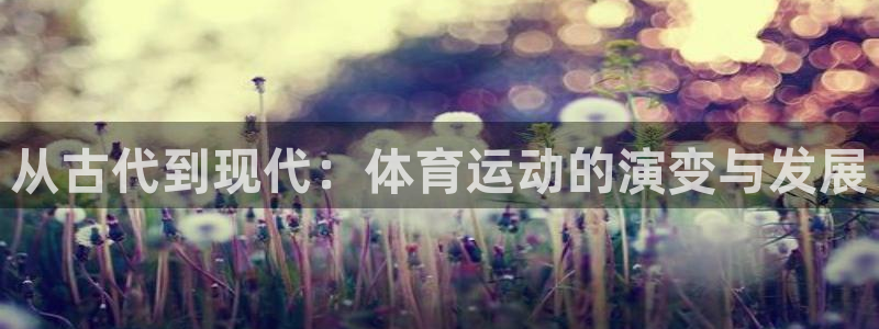 米兰体育官网下载招商:从古代到现代:体育运动的演变与发展