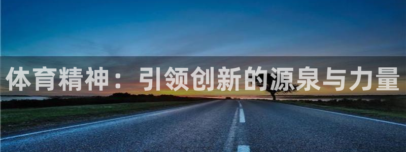 米兰体育官网下载娱乐:体育精神:引领创新的源泉与力量
