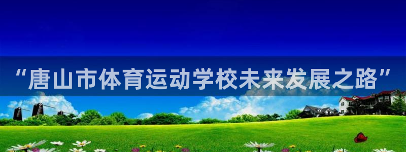 米兰体育官网下载招商:“唐山市体育运动学校未来发展之路”